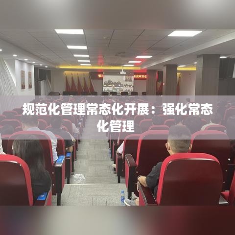 规范化管理常态化开展：强化常态化管理 